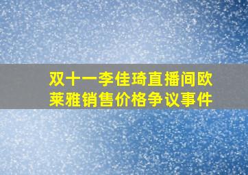 双十一李佳琦直播间欧莱雅销售价格争议事件