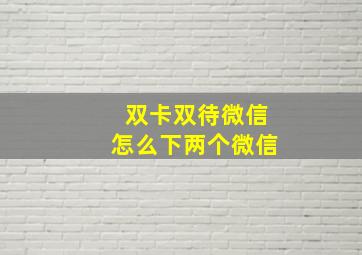 双卡双待微信怎么下两个微信