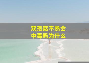 双孢菇不熟会中毒吗为什么