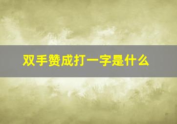 双手赞成打一字是什么