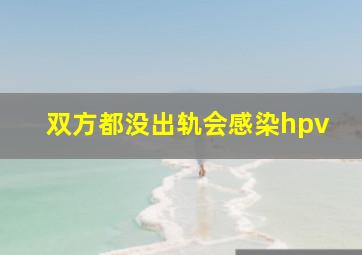 双方都没出轨会感染hpv