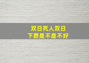 双日死人双日下葬是不是不好