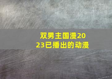 双男主国漫2023已播出的动漫