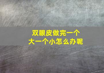 双眼皮做完一个大一个小怎么办呢