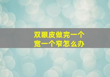 双眼皮做完一个宽一个窄怎么办