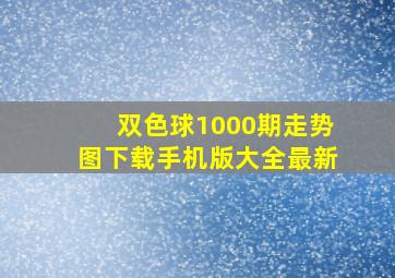 双色球1000期走势图下载手机版大全最新