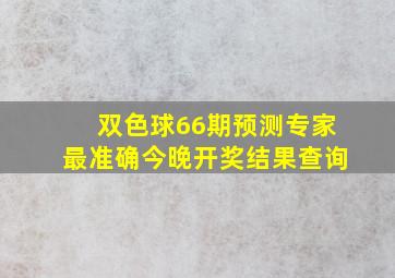 双色球66期预测专家最准确今晚开奖结果查询