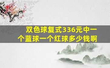 双色球复式336元中一个蓝球一个红球多少钱啊