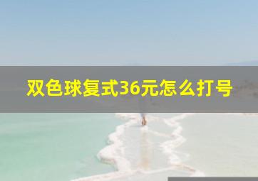 双色球复式36元怎么打号