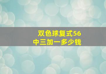 双色球复式56中三加一多少钱