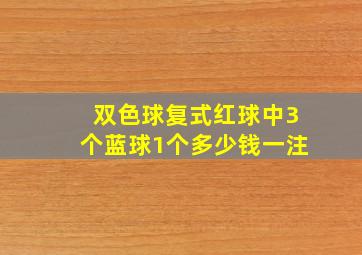 双色球复式红球中3个蓝球1个多少钱一注