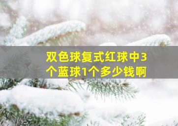 双色球复式红球中3个蓝球1个多少钱啊