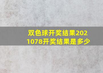 双色球开奖结果2021078开奖结果是多少