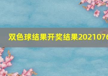 双色球结果开奖结果2021076