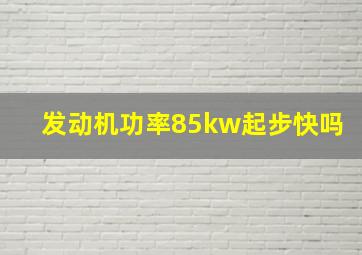 发动机功率85kw起步快吗