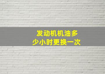 发动机机油多少小时更换一次