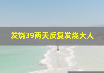 发烧39两天反复发烧大人