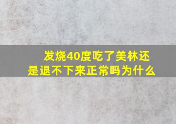 发烧40度吃了美林还是退不下来正常吗为什么