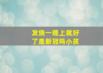 发烧一晚上就好了是新冠吗小孩