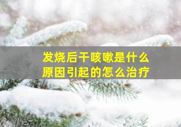 发烧后干咳嗽是什么原因引起的怎么治疗