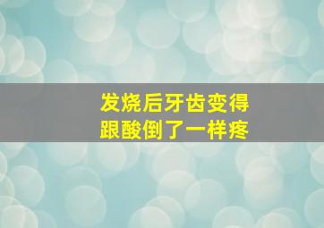 发烧后牙齿变得跟酸倒了一样疼