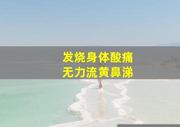 发烧身体酸痛无力流黄鼻涕