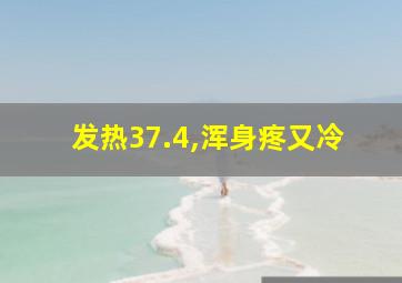 发热37.4,浑身疼又冷