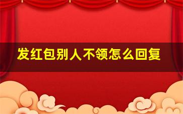 发红包别人不领怎么回复