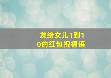 发给女儿1到10的红包祝福语