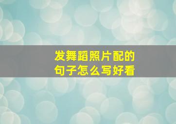 发舞蹈照片配的句子怎么写好看