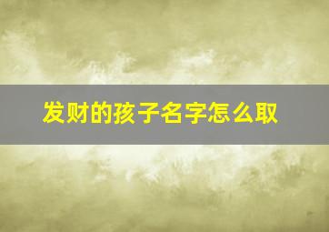 发财的孩子名字怎么取