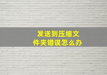 发送到压缩文件夹错误怎么办