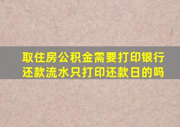 取住房公积金需要打印银行还款流水只打印还款日的吗