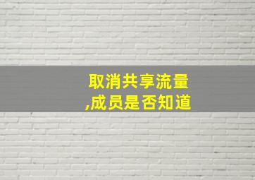 取消共享流量,成员是否知道