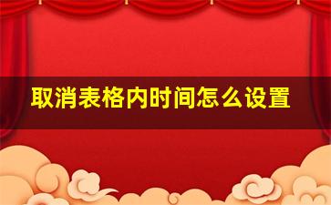 取消表格内时间怎么设置