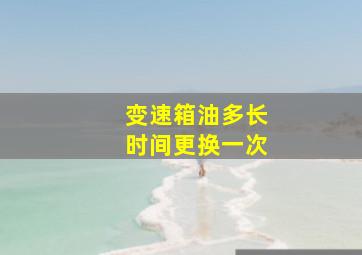 变速箱油多长时间更换一次