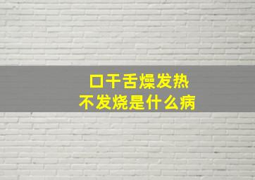 口干舌燥发热不发烧是什么病