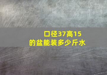 口径37高15的盆能装多少斤水