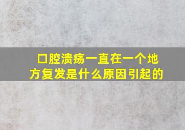 口腔溃疡一直在一个地方复发是什么原因引起的