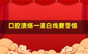 口腔溃疡一道白线要警惕