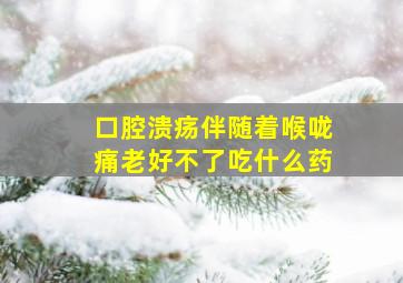 口腔溃疡伴随着喉咙痛老好不了吃什么药