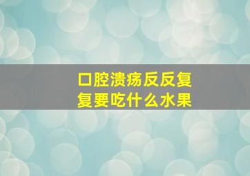 口腔溃疡反反复复要吃什么水果