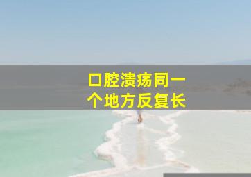 口腔溃疡同一个地方反复长