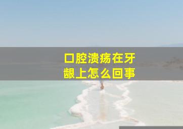 口腔溃疡在牙龈上怎么回事