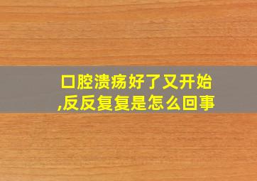 口腔溃疡好了又开始,反反复复是怎么回事