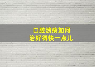 口腔溃疡如何治好得快一点儿