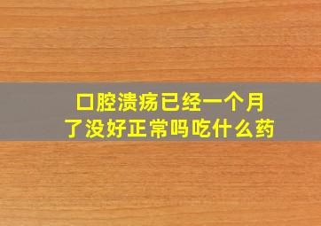 口腔溃疡已经一个月了没好正常吗吃什么药