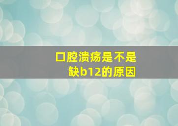 口腔溃疡是不是缺b12的原因