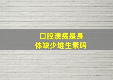 口腔溃疡是身体缺少维生素吗