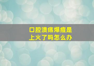 口腔溃疡爆痘是上火了吗怎么办